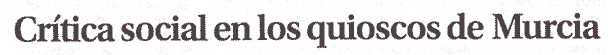 Cr&iacute;tica social en los quioscos de Murcia